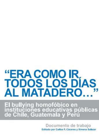 “Era como ir todos los días al matadero…”. El bullying homofóbico en instituciones educativas públicas de Chile, Guatemala, México y Perú. Documento de trabajo.